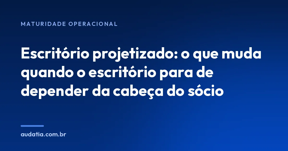 Escritório projetizado: o que muda quando o escritório para de depender da cabeça do sócio