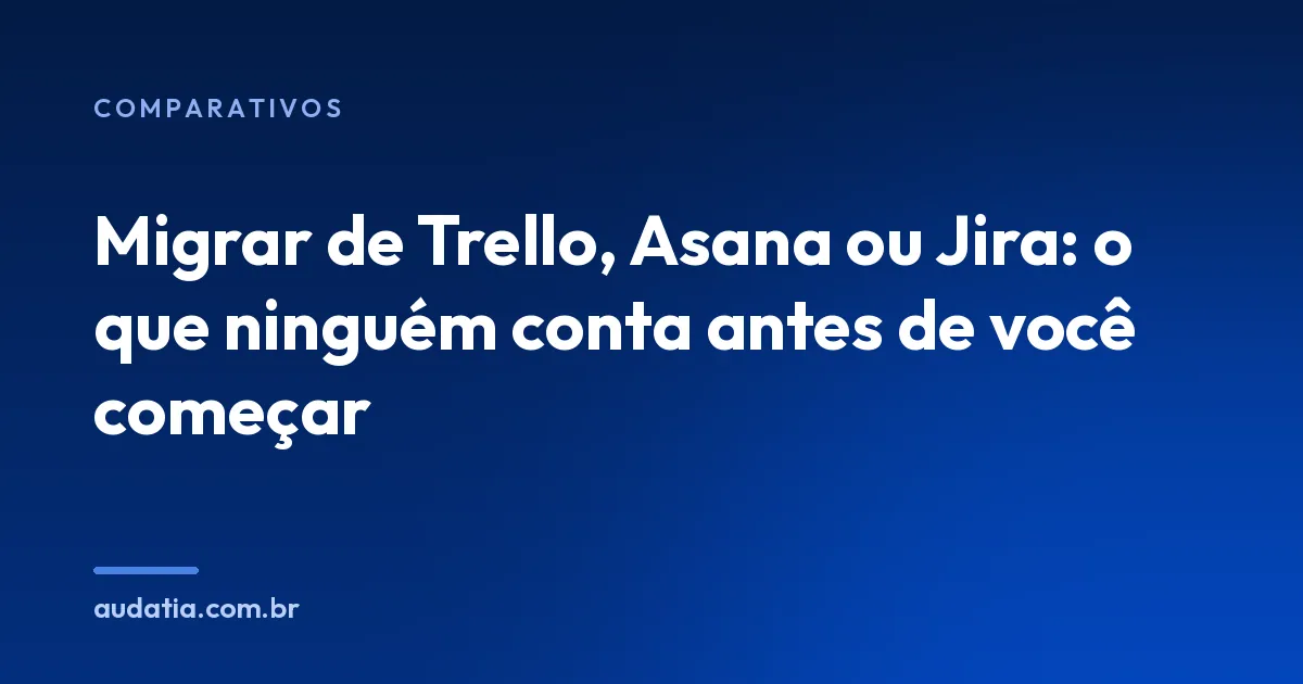 Migrar de Trello, Asana ou Jira: o que ninguém conta
