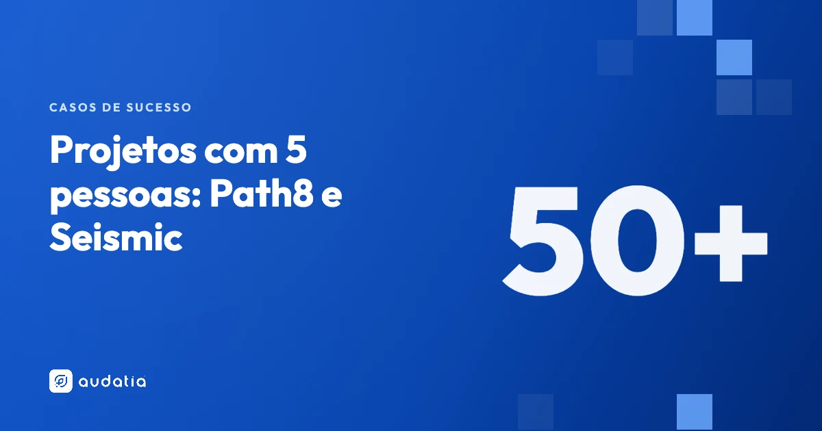 Mais de 50 projetos com 5 pessoas: os cases Path8 e Seismic