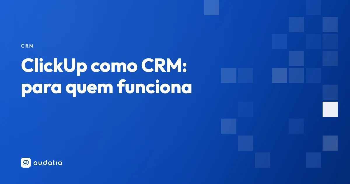 ClickUp como CRM: como montar, para quem funciona e onde não vai