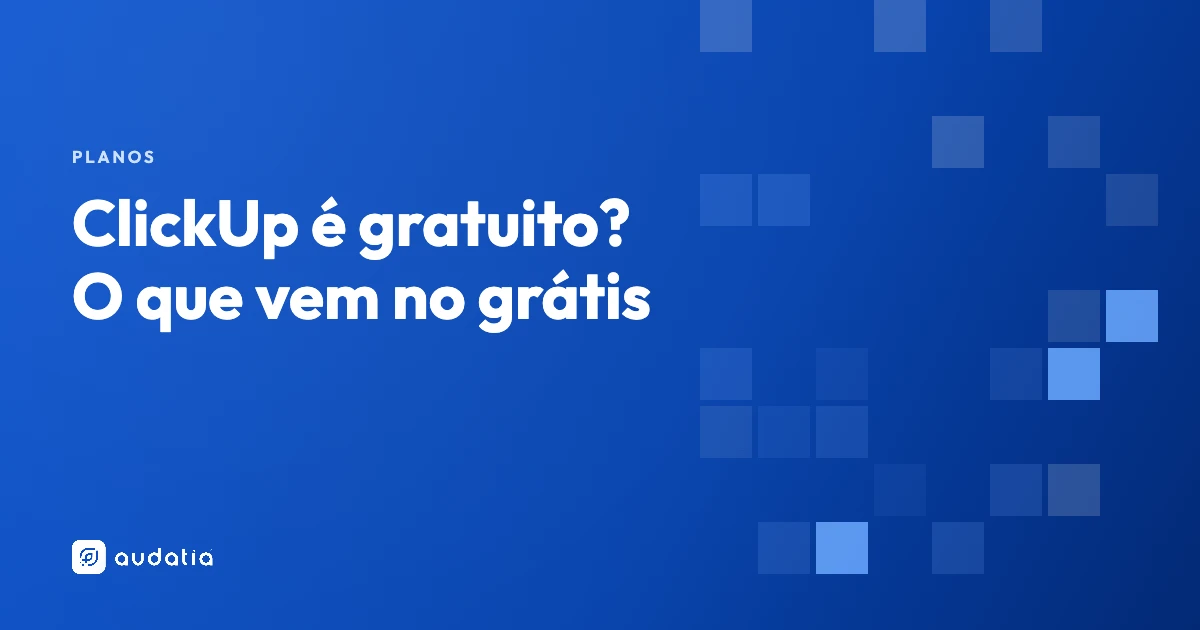 ClickUp é gratuito? Sim — veja o que vem no grátis e os limites