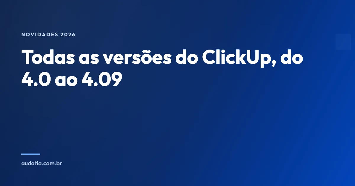 Novidades do ClickUp em 2026: todas as versões, do 4.0 ao 4.09