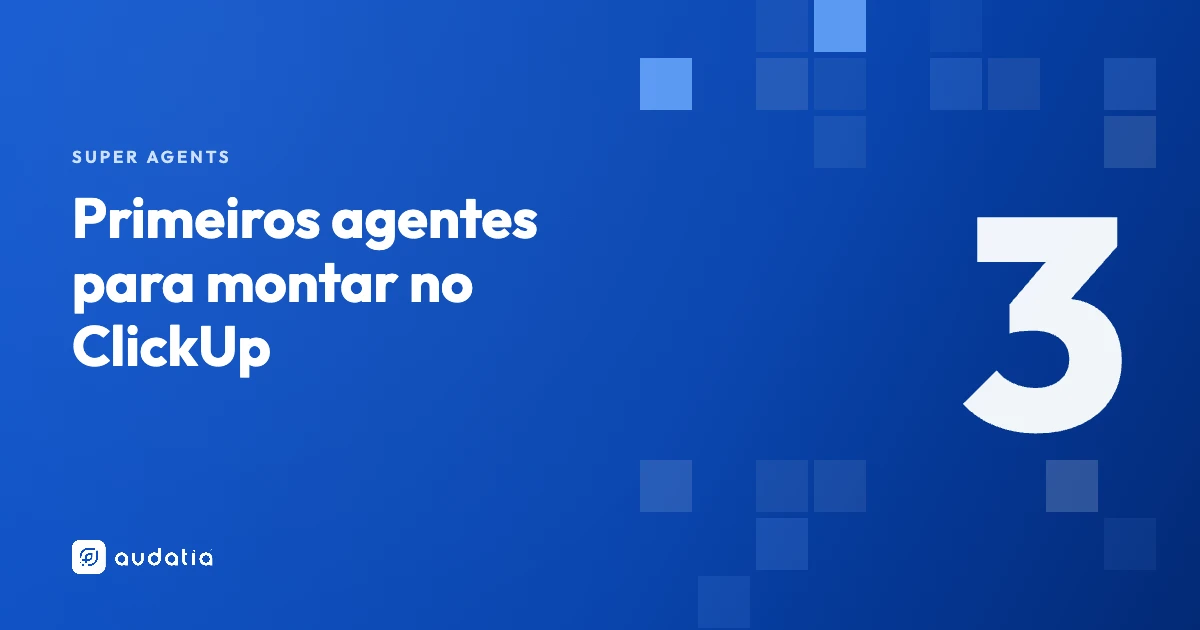 Os 3 primeiros Super Agents do ClickUp para montar (e o ganho de cada)
